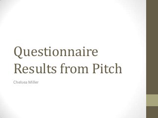 Questionnaire
Results from Pitch
Chelsea Miller

 