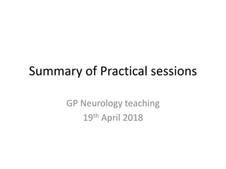 Summary of Practical sessions
GP Neurology teaching
19th April 2018
 