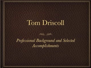 Tom Driscoll

Professional Background and Selected
          Accomplishments
 