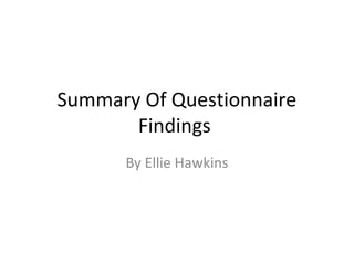 Summary Of Questionnaire
Findings
By Ellie Hawkins

 