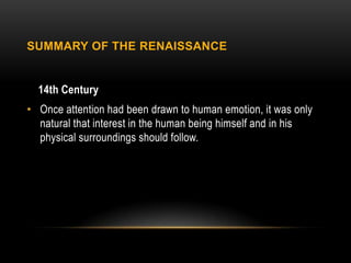 SUMMARY OF THE RENAISSANCE


  14th Century
• Once attention had been drawn to human emotion, it was only
  natural that interest in the human being himself and in his
  physical surroundings should follow.
 