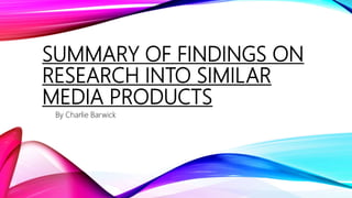 SUMMARY OF FINDINGS ON
RESEARCH INTO SIMILAR
MEDIA PRODUCTS
By Charlie Barwick
 