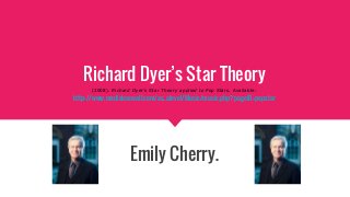 Richard Dyer’s Star Theory
(2008). Richard Dyer's Star Theory applied to Pop Stars. Available:
http://www.mediaknowall.com/as_alevel/Music/music.php?pageID=popstar
Emily Cherry.
 