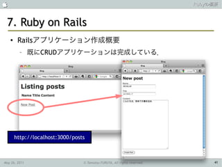                                                                           Rubyの概要



 7. Ruby on Rails
    ●    Railsアプリケーション作成概要
          –    既にCRUDアプリケーションは完成している．




        http://localhost:3000/posts



May 26, 2011                      © Tamotsu FURUYA, All rights reserved.        41
 