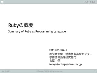                                                                            Rubyの概要




         Rubyの概要
         Summary of Ruby as Programming Language




                                              2011年05月26日
                                              鹿児島大学　学術情報基盤センター
                                              学術情報処理研究部門
                                              古屋　保
                                              furuya@cc.kagoshima-u.ac.jp

May 26, 2011                © Tamotsu FURUYA, All rights reserved.                1
 