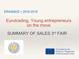 ERASMUS + 2016-2018
Eurotrading, Young entrepreneurs
on the move
SUMMARY OF SALES 3rd FAIR
 