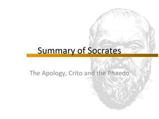 Summary of Socrates

The Apology, Crito and the Phaedo
 
