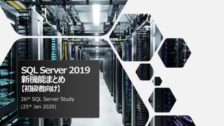 SQL Server 2019
新機能まとめ
【初級者向け】
26th SQL Server Study
(25th Jan 2020)
 