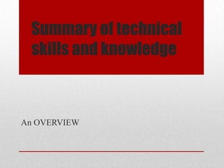 Summary of technical
 skills and knowledge



An OVERVIEW
 