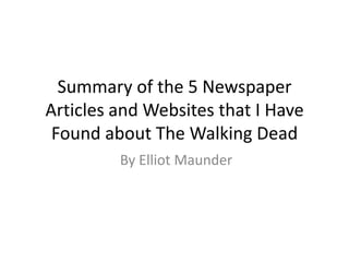 Summary of the 5 Newspaper
Articles and Websites that I Have
 Found about The Walking Dead
         By Elliot Maunder
 
