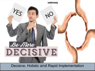 Decisive, Holistic and Rapid Implementation
 