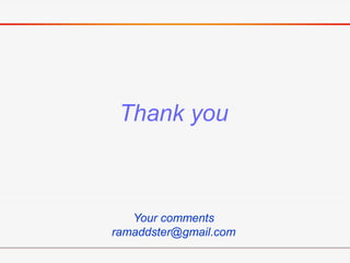 Thank you
Your comments
ramaddster@gmail.com
 