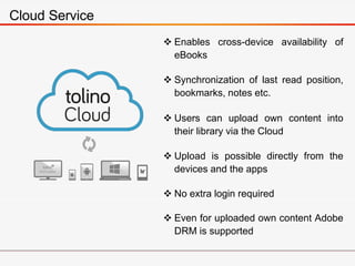 Cloud Service
 Enables cross-device availability of
eBooks
 Synchronization of last read position,
bookmarks, notes etc....