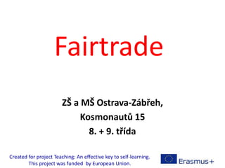 Fairtrade
ZŠ a MŠ Ostrava-Zábřeh,
Kosmonautů 15
8. + 9. třída
Created for project Teaching: An effective key to self-learning.
This project was funded by European Union.
 