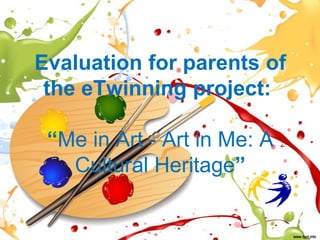 Evaluation for parents of
the eTwinning project:
“Me in Art - Art in Me: A
Cultural Heritage”
 