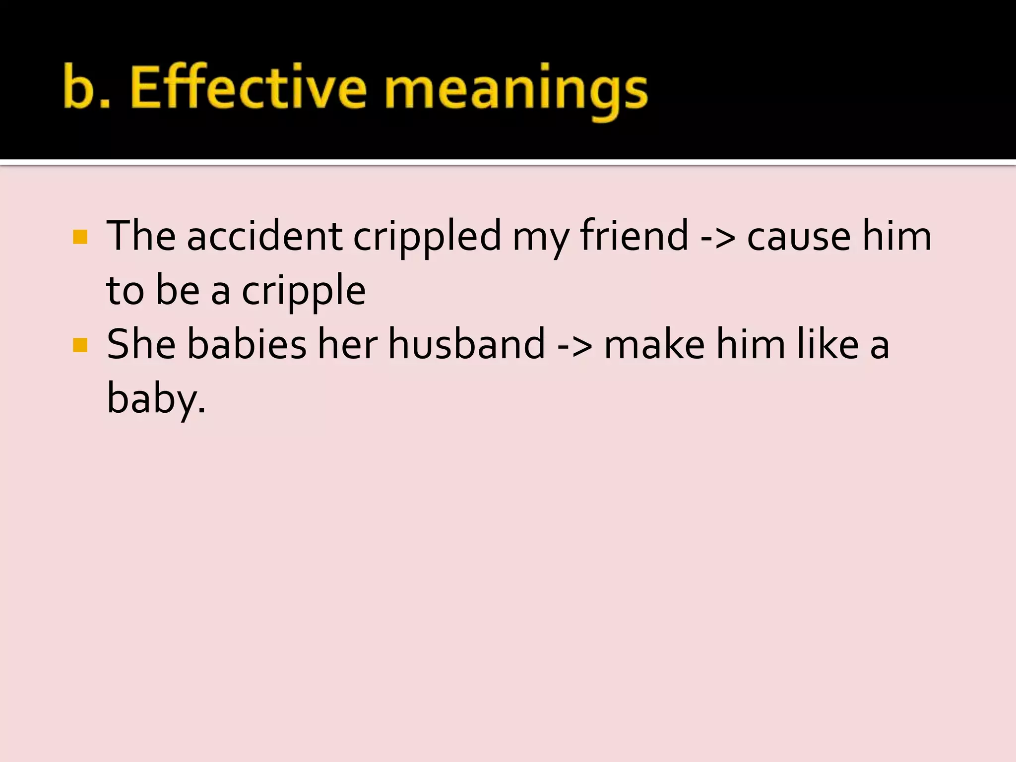  The accident crippled my friend -> cause him
to be a cripple
 She babies her husband -> make him like a
baby.
 