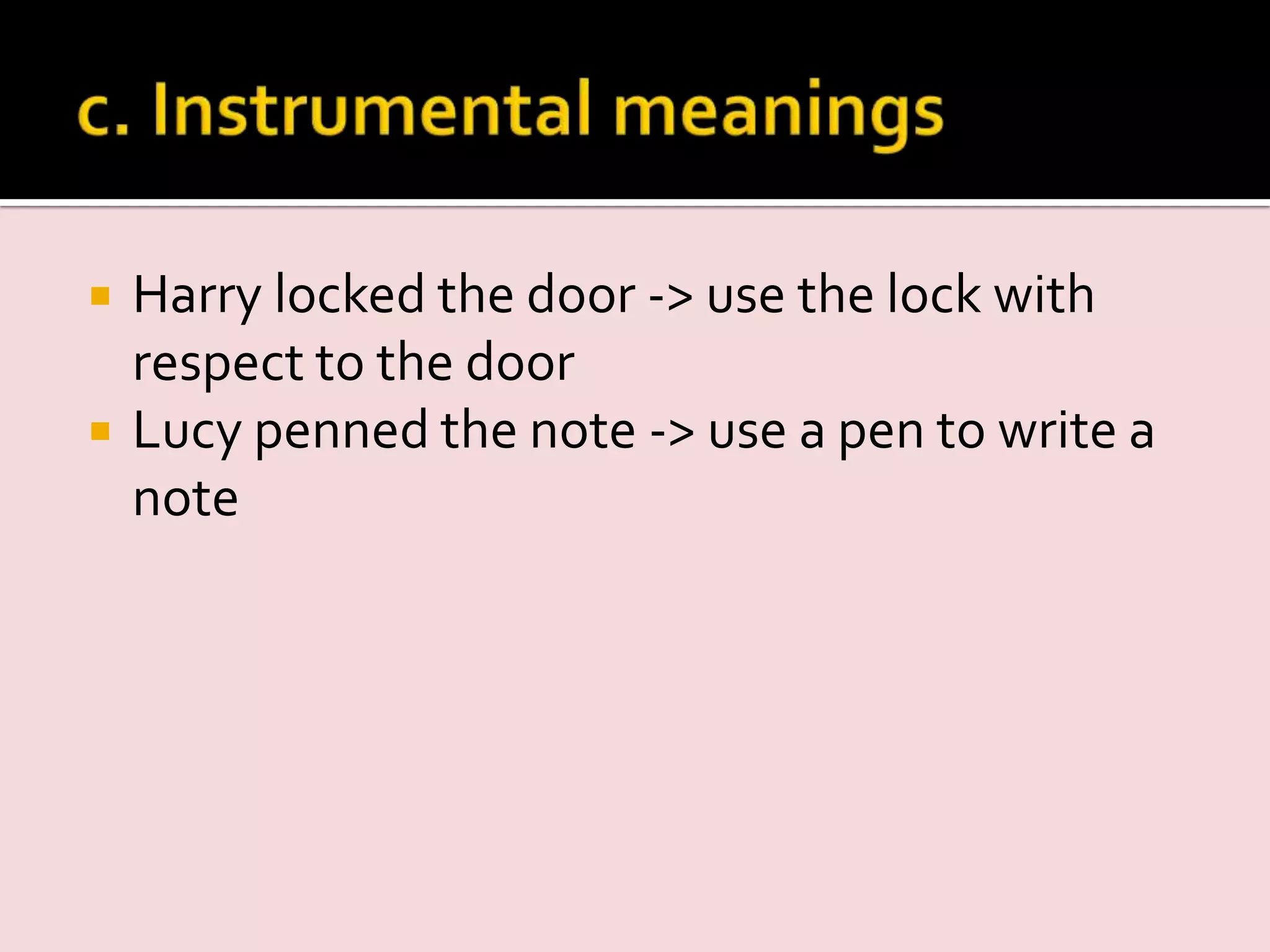  Harry locked the door -> use the lock with
respect to the door
 Lucy penned the note -> use a pen to write a
note
 
