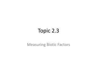 Topic 2.3
Measuring Biotic Factors

 