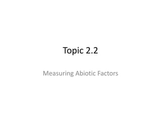 Topic 2.2
Measuring Abiotic Factors

 
