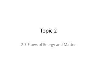 Topic 2
2.3 Flows of Energy and Matter
 