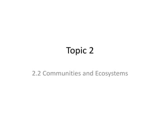 Topic 2
2.2 Communities and Ecosystems
 