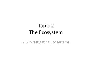 Topic 2
The Ecosystem
2.5 Investigating Ecosystems
 