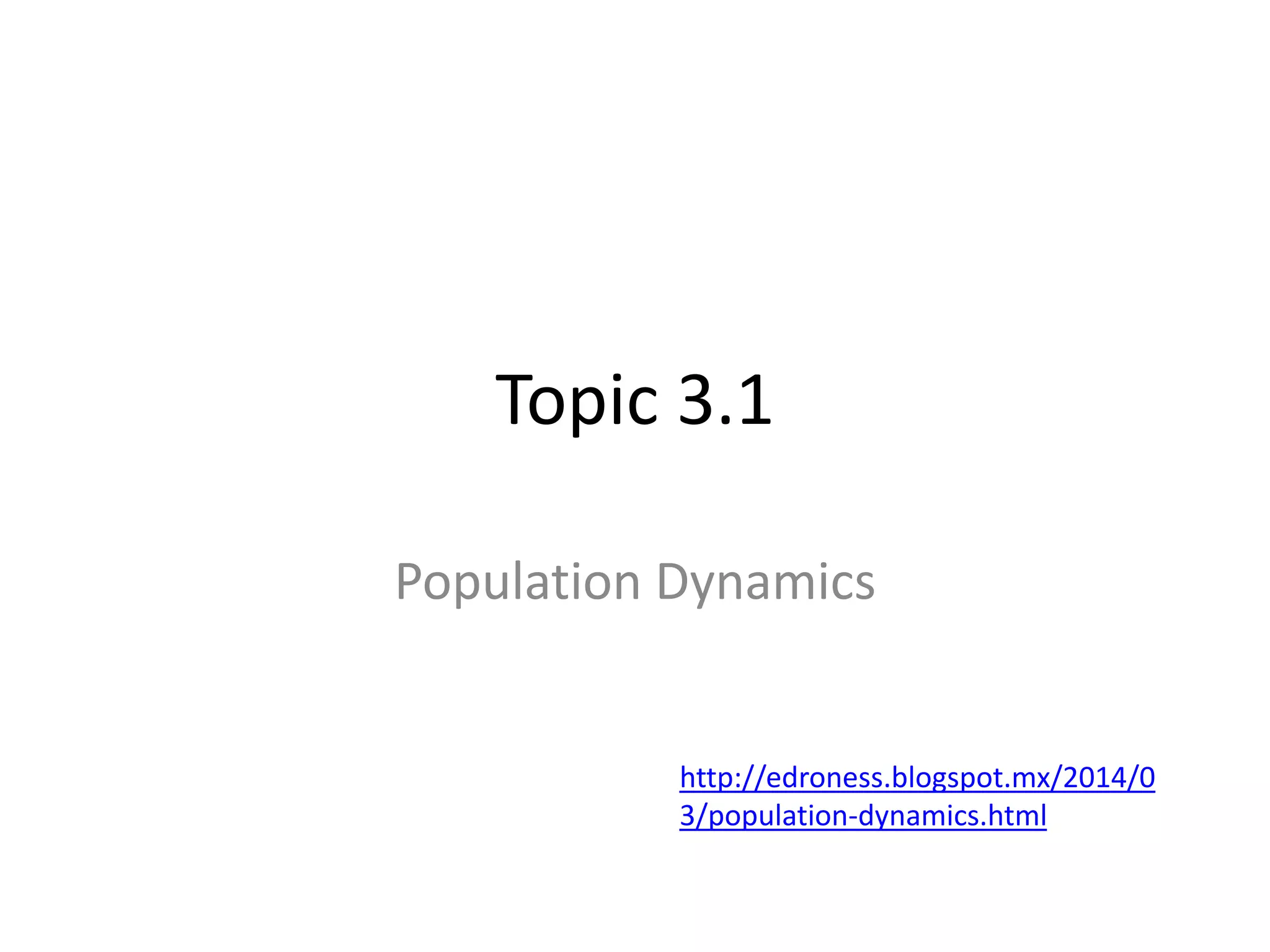 Topic 3.1
Population Dynamics
http://edroness.blogspot.mx/2014/0
3/population-dynamics.html
 