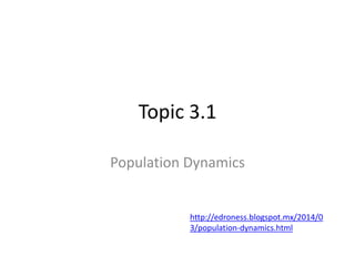 Topic 3.1
Population Dynamics
http://edroness.blogspot.mx/2014/0
3/population-dynamics.html
 