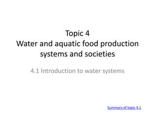 Topic 4
Water and aquatic food production
systems and societies
4.1 Introduction to water systems
Summary of topic 4.1
 