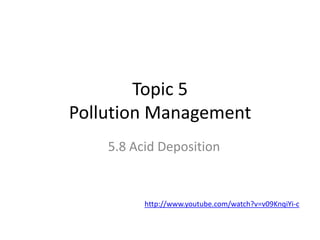 Topic 5
Pollution Management
5.8 Acid Deposition

http://www.youtube.com/watch?v=v09KnqiYi-c

 