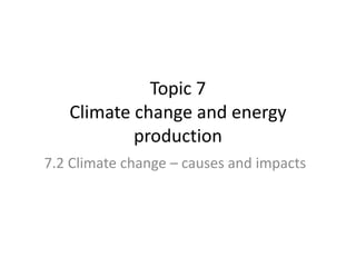 Topic 7
Climate change and energy
production
7.2 Climate change – causes and impacts
 