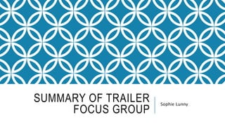 SUMMARY OF TRAILER
FOCUS GROUP
Sophie Lunny
 