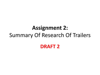 Assignment 2: 
Summary Of Research Of Trailers 
DRAFT 2 
 