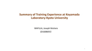 Summary of Training Experience at Koyamada
Laboratory-Kyoto University
WAFULA, Joseph Muliaro
(D1608693）
1
 
