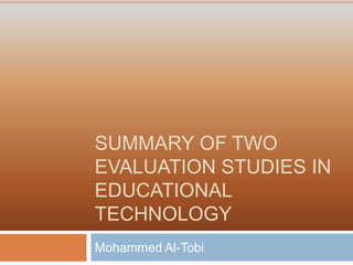 SUMMARY OF TWO
EVALUATION STUDIES IN
EDUCATIONAL
TECHNOLOGY
Mohammed Al-Tobi
 
