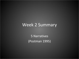 Week 2 Summary 5 Narratives (Postman 1995) 
