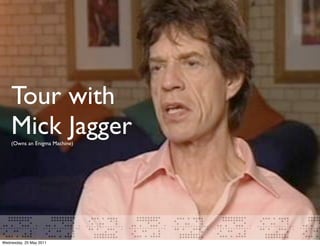 Tour with
    Mick Jagger
    (Owns an Enigma Machine)




Wednesday, 25 May 2011
 