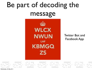 Be part of decoding the
                 message

                            Twitter Bot and
                             Facebook App




Wednesday, 25 May 2011
 