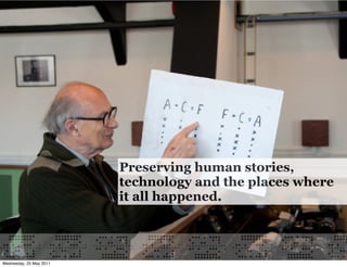 Preserving human stories,
                         technology and the places where
                         it all happened.



Wednesday, 25 May 2011
 