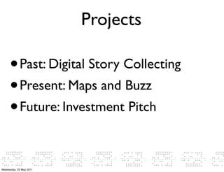 Projects

     •      Past: Digital Story Collecting
     • Present: Maps and Buzz
     • Future: Investment Pitch



Wednesday, 25 May 2011
 