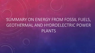 SUMMARY ON ENERGY FROM FOSSIL FUELS,
GEOTHERMAL AND HYDROELECTRIC POWER
PLANTS
 