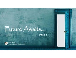 Future Awaits…
Saud Masud
Vector Partners (Pvt.) Limited
PART 1
 