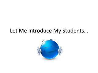 Let Me Introduce My Students…
 