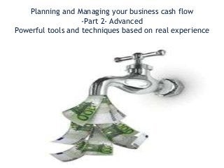 Planning and Managing your business cash flow
                   -Part 2- Advanced
Powerful tools and techniques based on real experience
 