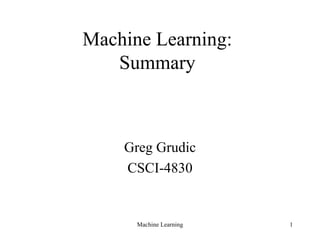 Machine Learning: Summary Greg Grudic CSCI-4830 