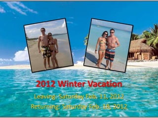 2012 Winter Vacation
 Leaving: Saturday Feb. 11, 2012
Returning: Saturday Feb. 18, 2012
 