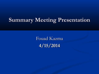 Summary Meeting PresentationSummary Meeting Presentation
Fouad KazmaFouad Kazma
4/15/20144/15/2014
 