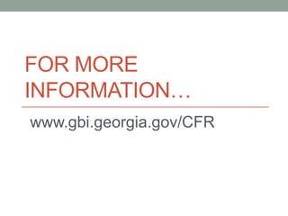 FOR MORE
INFORMATION…
www.gbi.georgia.gov/CFR
 