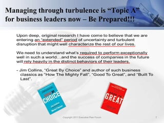 Managing through turbulence is “Topic A”
for business leaders now – Be Prepared!!!




                 Copyright 2011 Executive Peer Forum   1
 