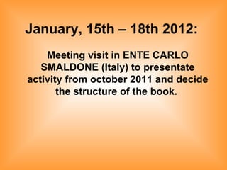 January, 15th – 18th 2012:   Meeting visit in ENTE CARLO SMALDONE (Italy) to presentate activity from october 2011 and decide the structure of the book.   